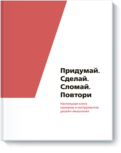 Придумай. Сделай. Сломай. Повтори. Настольная книга приёмов и инструментов дизайн-мышления