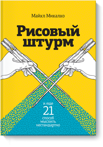 Рисовый штурм и еще 21 способ мыслить нестандартно (Майкл Микалко) - купить в МИФе