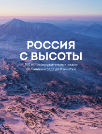 Россия с высоты: 100 головокружительных видов от Калининграда до Камчатки (второе издание). 