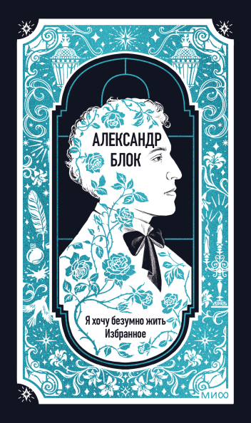 Александр Блок: Я хочу безумно жить. Избранное. Вечные истории