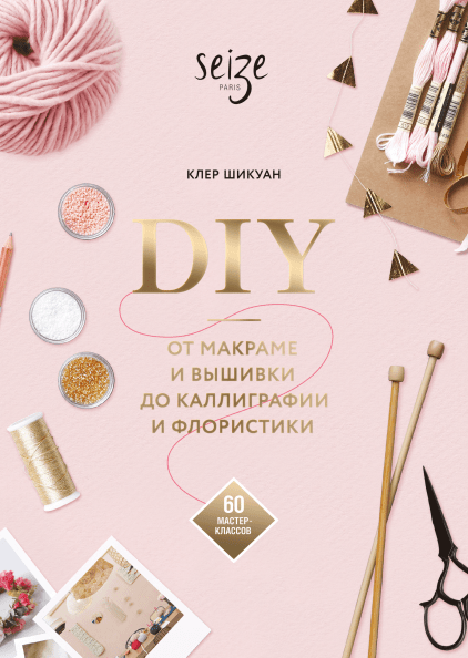 DIY. От макраме и вышивки до каллиграфии и флористики