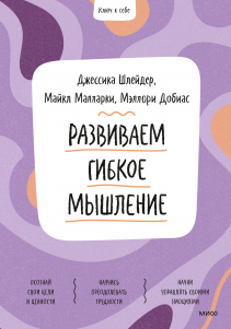 Развиваем гибкое мышление. Джессика Шлейдер, Майкл Малларки, Мэллори  Добиас и Василий Горохов (переводчик)
