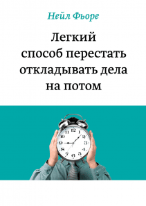 Легкий способ перестать откладывать дела на потом. Нейл Фьоре