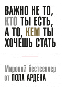 Важно не то, кто ты есть, а то, кем ты хочешь стать. Пол Арден